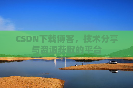 CSDN下载博客，技术分享与资源获取的平台
