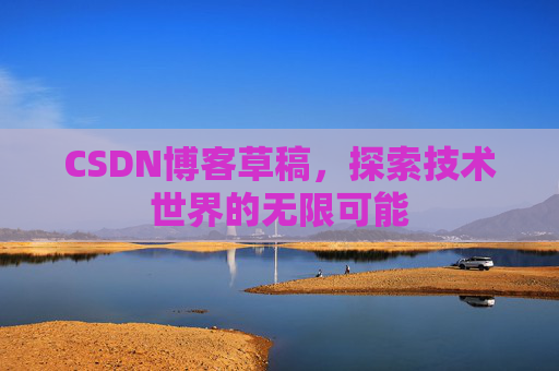 CSDN博客草稿，探索技术世界的无限可能